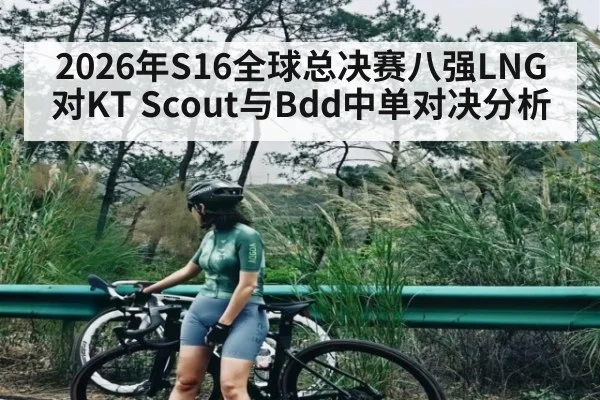 2026年S16全球总决赛八强LNG对KT Scout与Bdd中单对决分析（kaiyun）
