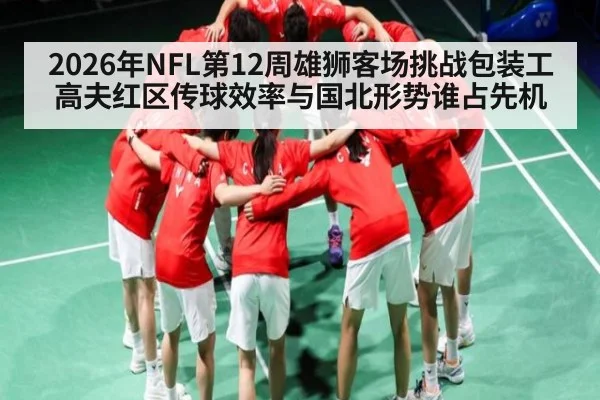 2026年NFL第12周雄狮客场挑战包装工高夫红区传球效率与国北形势谁占先机
